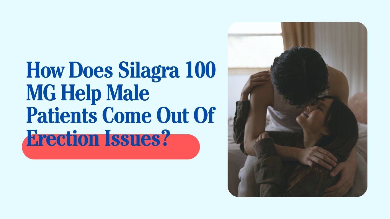 How Silagra 100 MG helps men treat erectile dysfunction and improve sexual performance